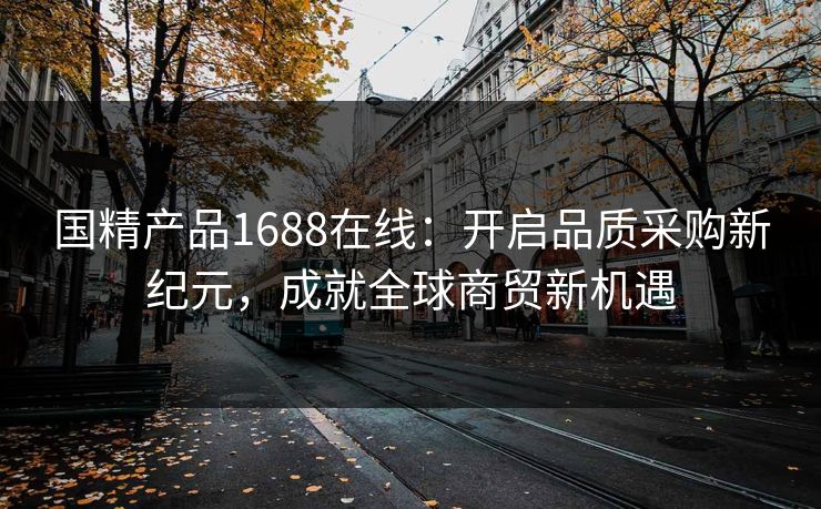 国精产品1688在线:开启品质采购新纪元,成就全球商贸新机遇 国精产品1688在线:开启品质采购新纪元,成就全球商贸新机遇