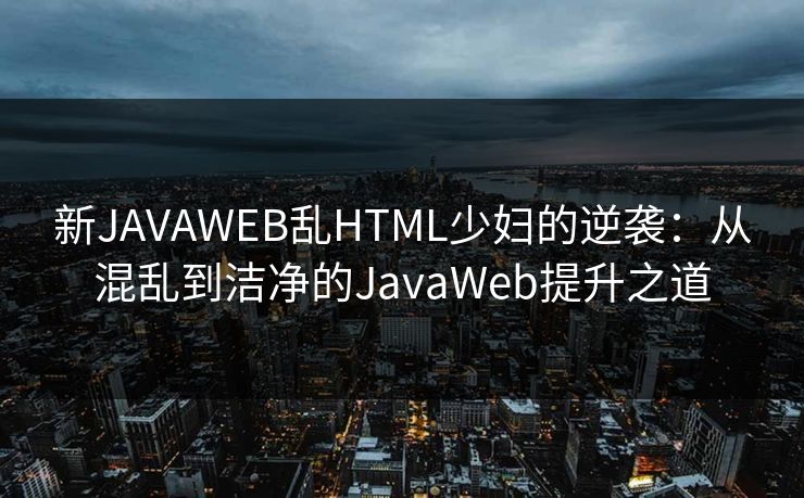 新JAVAWEB乱HTML少妇的逆袭：从混乱到洁净的JavaWeb提升之道