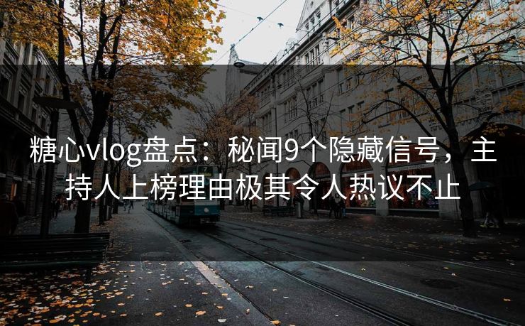 糖心vlog盘点：秘闻9个隐藏信号，主持人上榜理由极其令人热议不止