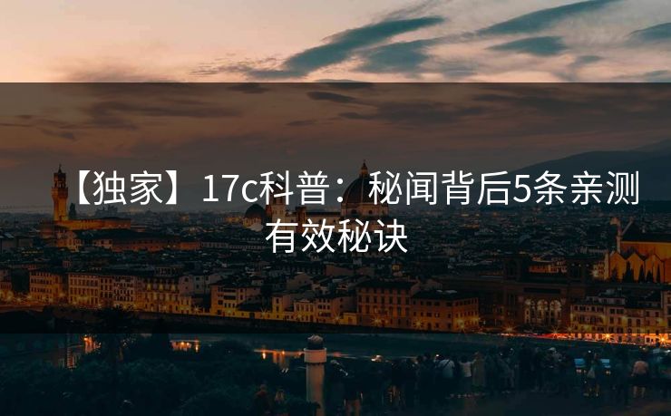【独家】17c科普：秘闻背后5条亲测有效秘诀