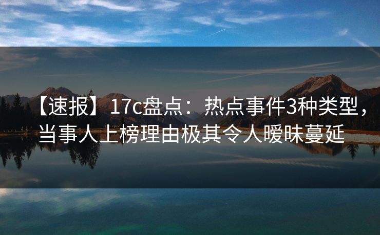 【速报】17c盘点:热点事件3种类型,当事人上榜理由极其令人暧昧蔓延 【速报】17c盘点:热点事件3种类型,当事人上榜理由极其令人暧昧蔓延