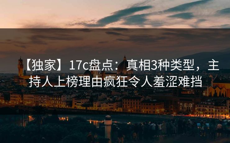 【独家】17c盘点:真相3种类型,主持人上榜理由疯狂令人羞涩难挡 【独家】17c盘点:真相3种类型,主持人上榜理由疯狂令人羞涩难挡