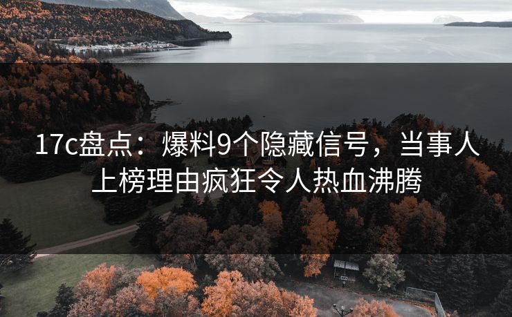 17c盘点:爆料9个隐藏信号,当事人上榜理由疯狂令人热血沸腾 17c盘点:爆料9个隐藏信号,当事人上榜理由疯狂令人热血沸腾