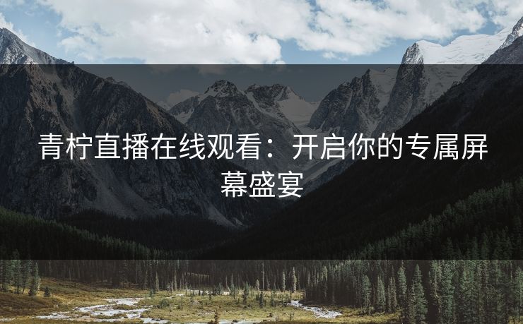 青柠直播在线观看：开启你的专属屏幕盛宴