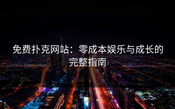 免费扑克网站：零成本娱乐与成长的完整指南